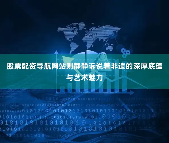 股票配资导航网站则静静诉说着非遗的深厚底蕴与艺术魅力